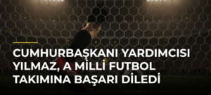 Cumhurbaşkanı Yardımcısı Yılmaz, A Milli Futbol Takımına başarı diledi