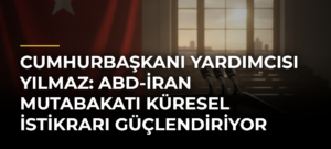 Cumhurbaşkanı Yardımcısı Yılmaz: ABD-İran Mutabakatı Küresel İstikrarı Güçlendiriyor