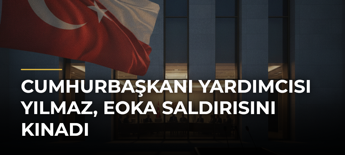 Cumhurbaşkanı Yardımcısı Yılmaz, EOKA Saldırısını Kınadı