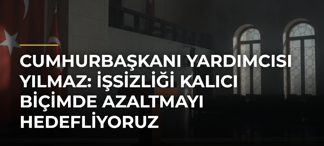 Cumhurbaşkanı Yardımcısı Yılmaz: İşsizliği kalıcı biçimde azaltmayı hedefliyoruz - Mirat Haber