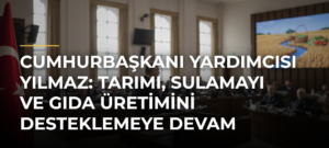 Cumhurbaşkanı Yardımcısı Yılmaz: Tarımı, Sulamayı ve Gıda Üretimini Desteklemeye Devam Edeceğiz