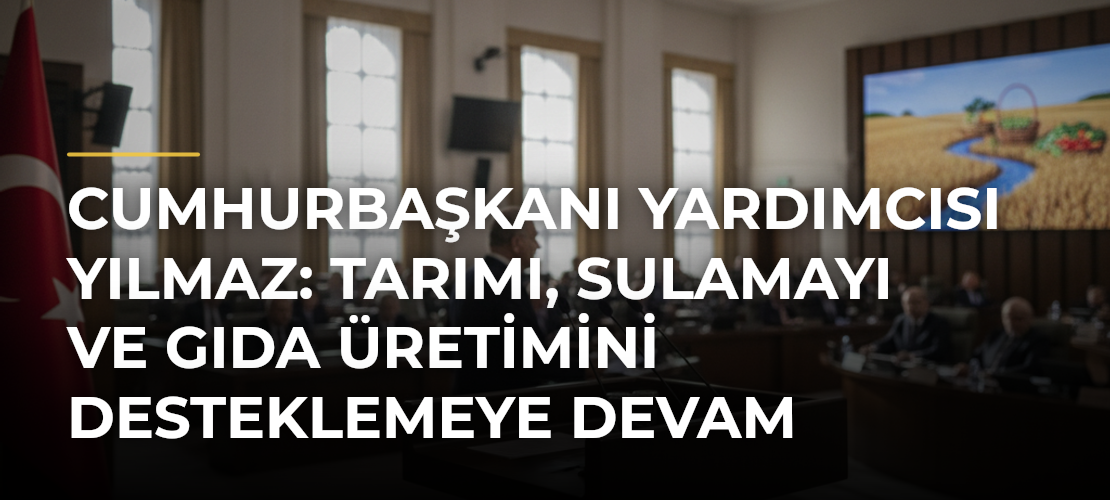Cumhurbaşkanı Yardımcısı Yılmaz: Tarımı, Sulamayı ve Gıda Üretimini Desteklemeye Devam Edeceğiz