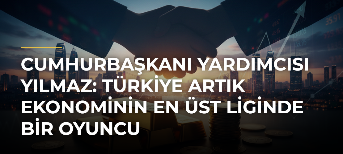 Cumhurbaşkanı Yardımcısı Yılmaz: Türkiye Artık Ekonominin En Üst Liginde Bir Oyuncu - Haber Sitesi