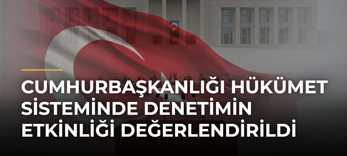 Cumhurbaşkanlığı Hükümet Sisteminde Denetimin Etkinliği Değerlendirildi - Mirat Haber