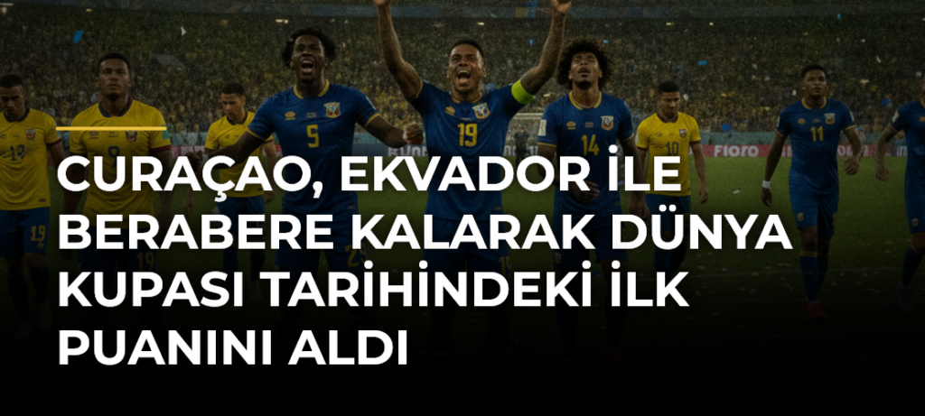 Curaçao, Ekvador ile berabere kalarak Dünya Kupası tarihindeki ilk puanını aldı