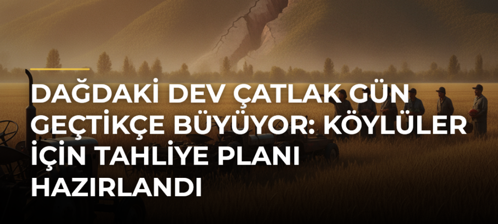 Dağdaki dev çatlak gün geçtikçe büyüyor: Köylüler için tahliye planı hazırlandı