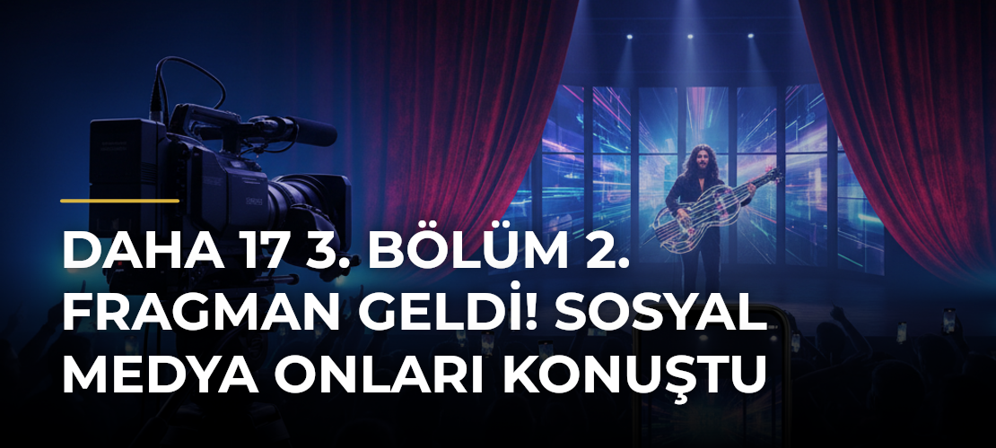 Daha 17 3. bölüm 2. fragman geldi! Sosyal medya onları konuştu