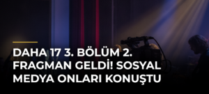 Daha 17 3. bölüm 2. fragman geldi! Sosyal medya onları konuştu