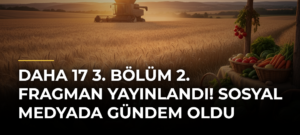 Daha 17 3. bölüm 2. fragman yayınlandı! Sosyal medyada gündem oldu