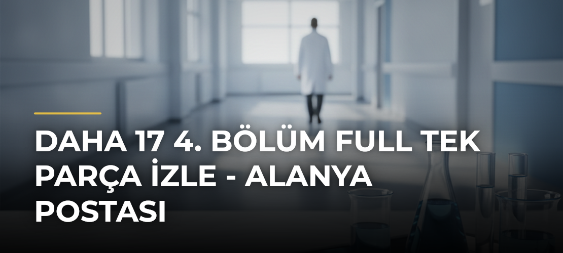 Daha 17 4. bölüm FULL TEK PARÇA İZLE - Alanya Postası - Mirat Haber