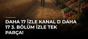DAHA 17 İZLE Kanal D Daha 17 3. bölüm izle tek parça!