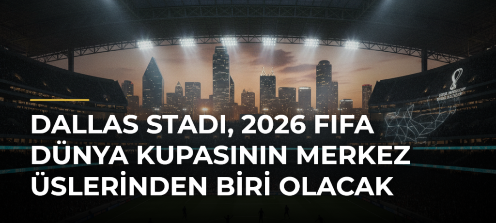 Dallas Stadı, 2026 FIFA Dünya Kupasının merkez üslerinden biri olacak