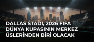 Dallas Stadı, 2026 FIFA Dünya Kupasının merkez üslerinden biri olacak