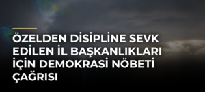 Özelden disipline sevk edilen il başkanlıkları için demokrasi nöbeti çağrısı