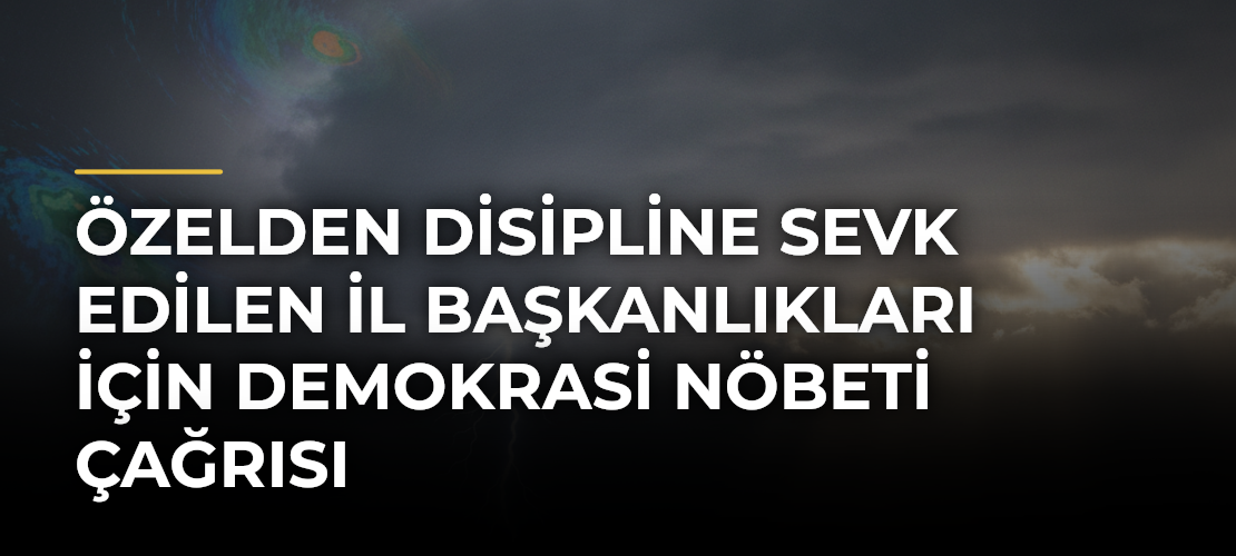 Özelden disipline sevk edilen il başkanlıkları için demokrasi nöbeti çağrısı