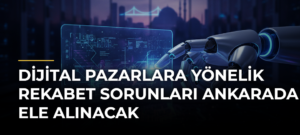 Dijital Pazarlara Yönelik Rekabet Sorunları Ankarada Ele Alınacak
