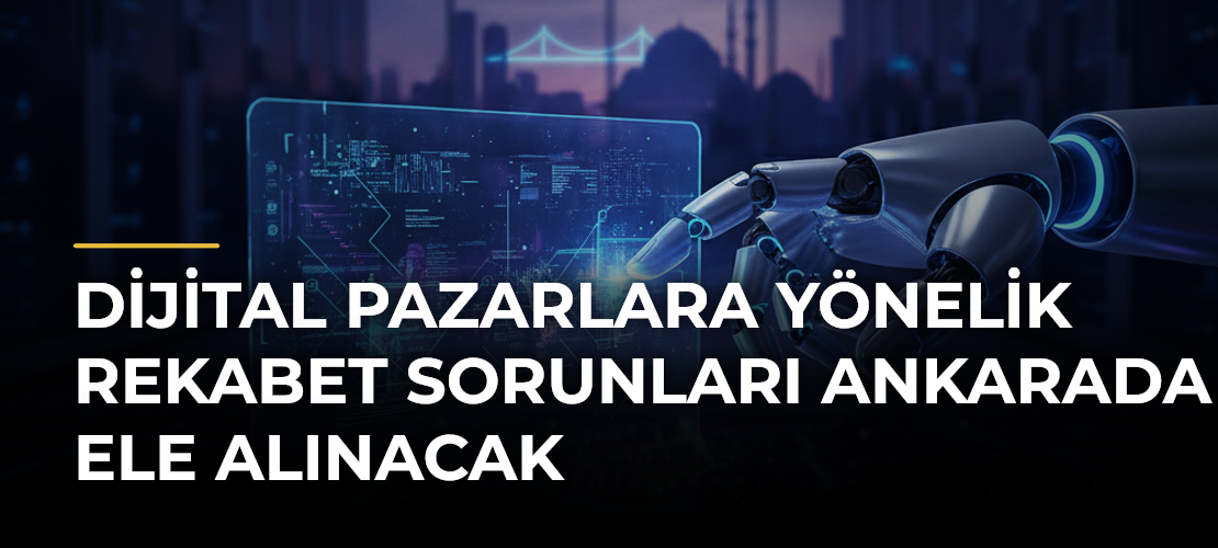 Dijital Pazarlara Yönelik Rekabet Sorunları Ankarada Ele Alınacak
