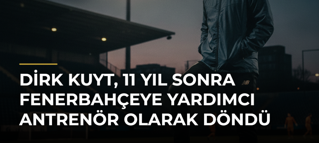 Dirk Kuyt, 11 Yıl Sonra Fenerbahçeye Yardımcı Antrenör Olarak Döndü