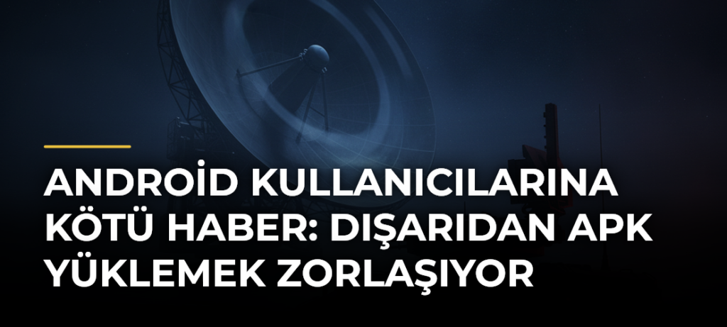 Android Kullanıcılarına Kötü Haber: Dışarıdan APK Yüklemek Zorlaşıyor