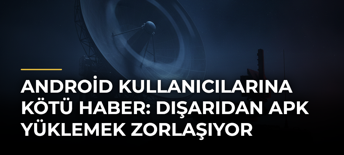 Android Kullanıcılarına Kötü Haber: Dışarıdan APK Yüklemek Zorlaşıyor