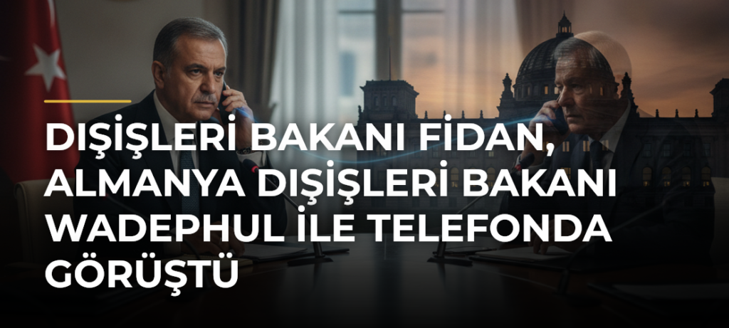Dışişleri Bakanı Fidan, Almanya Dışişleri Bakanı Wadephul ile telefonda görüştü
