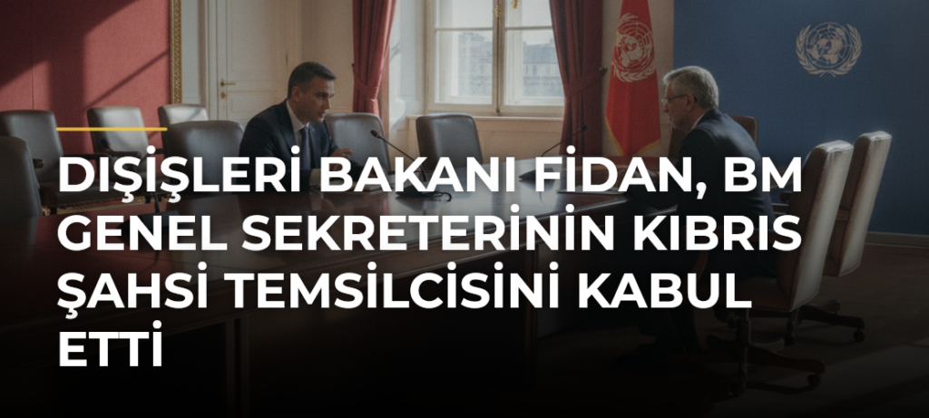 Dışişleri Bakanı Fidan, BM Genel Sekreterinin Kıbrıs Şahsi Temsilcisini kabul etti
