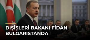 Dışişleri Bakanı Fidan Bulgaristanda