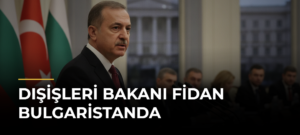 Dışişleri Bakanı Fidan Bulgaristanda