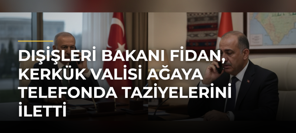 Dışişleri Bakanı Fidan, Kerkük Valisi Ağaya telefonda taziyelerini iletti
