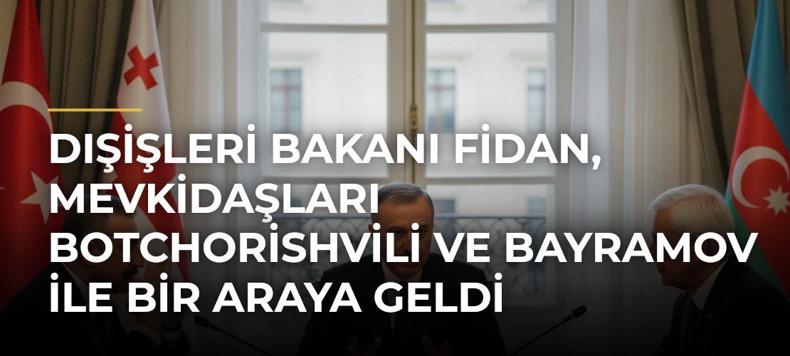 Dışişleri Bakanı Fidan, mevkidaşları Botchorishvili ve Bayramov ile bir araya geldi - Mirat Haber