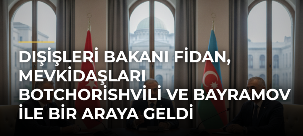 Dışişleri Bakanı Fidan, mevkidaşları Botchorishvili ve Bayramov ile bir araya geldi