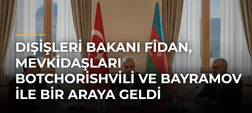 Dışişleri Bakanı Fidan, mevkidaşları Botchorishvili ve Bayramov ile bir araya geldi