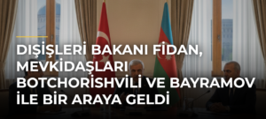 Dışişleri Bakanı Fidan, mevkidaşları Botchorishvili ve Bayramov ile bir araya geldi