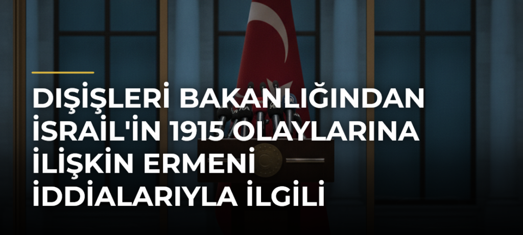 Dışişleri Bakanlığından İsrail’in 1915 Olaylarına İlişkin Ermeni İddialarıyla İlgili Kararına Tepki