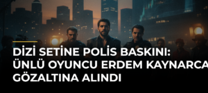 Dizi setine polis baskını: Ünlü Oyuncu Erdem Kaynarca gözaltına alındı