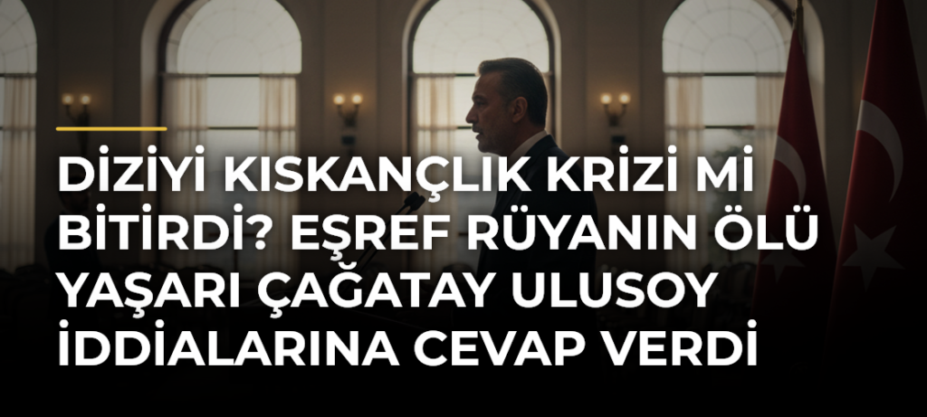 Diziyi Kıskançlık Krizi mi Bitirdi? Eşref Rüyanın Ölü Yaşarı Çağatay Ulusoy İddialarına Cevap Verdi