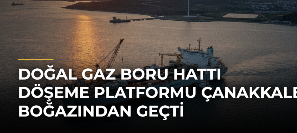 Doğal gaz boru hattı döşeme platformu Çanakkale Boğazından geçti