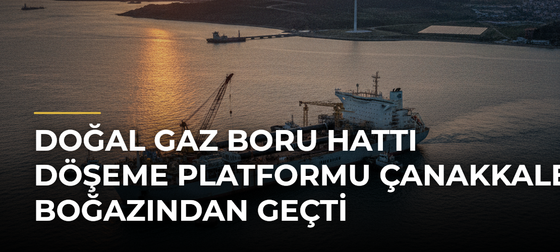 Doğal gaz boru hattı döşeme platformu Çanakkale Boğazından geçti