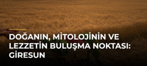 Doğanın, mitolojinin ve lezzetin buluşma noktası: Giresun