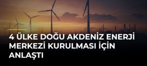 4 Ülke Doğu Akdeniz Enerji Merkezi Kurulması İçin Anlaştı