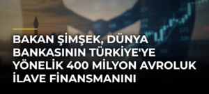 Bakan Şimşek, Dünya Bankasının Türkiye’ye Yönelik 400 Milyon Avroluk İlave Finansmanını Değerlendirdi