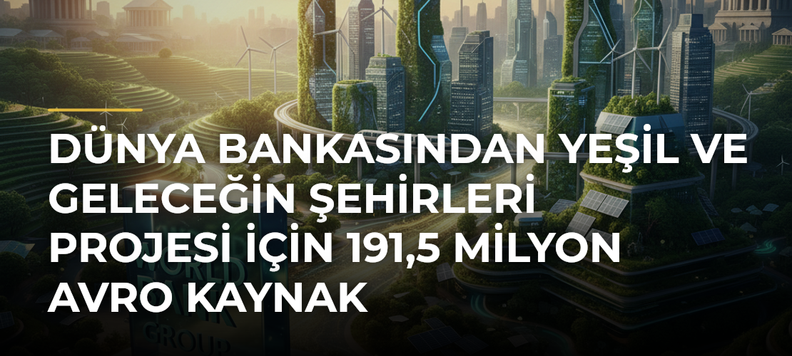 Dünya Bankasından Yeşil ve Geleceğin Şehirleri Projesi için 191,5 milyon avro kaynak - Mirat Haber