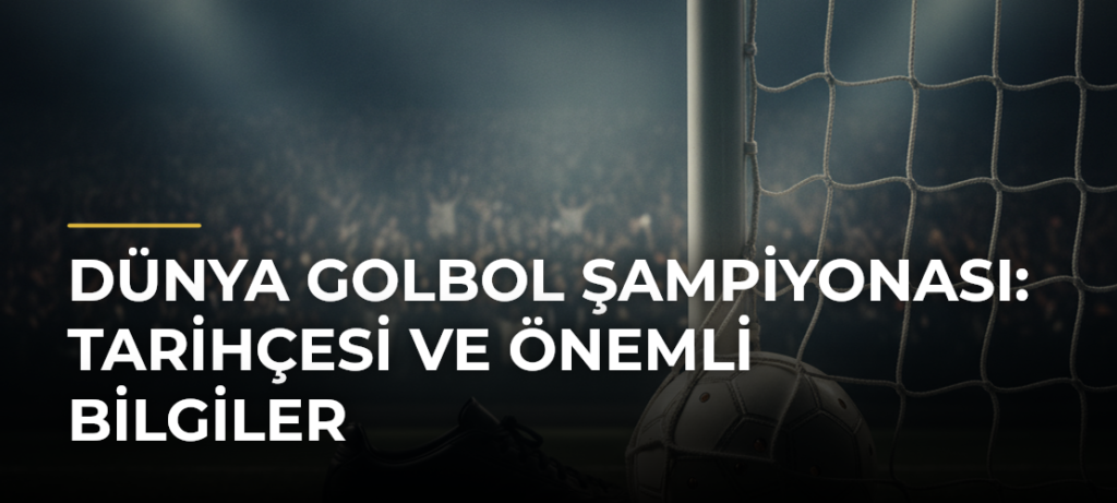 Dünya Golbol Şampiyonası: Tarihçesi ve Önemli Bilgiler
