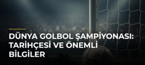 Dünya Golbol Şampiyonası: Tarihçesi ve Önemli Bilgiler