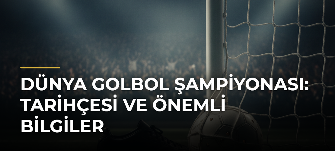 Dünya Golbol Şampiyonası: Tarihçesi ve Önemli Bilgiler