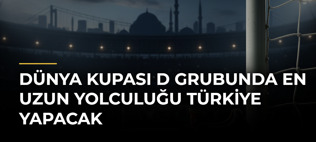 Dünya Kupası D Grubunda en uzun yolculuğu Türkiye yapacak