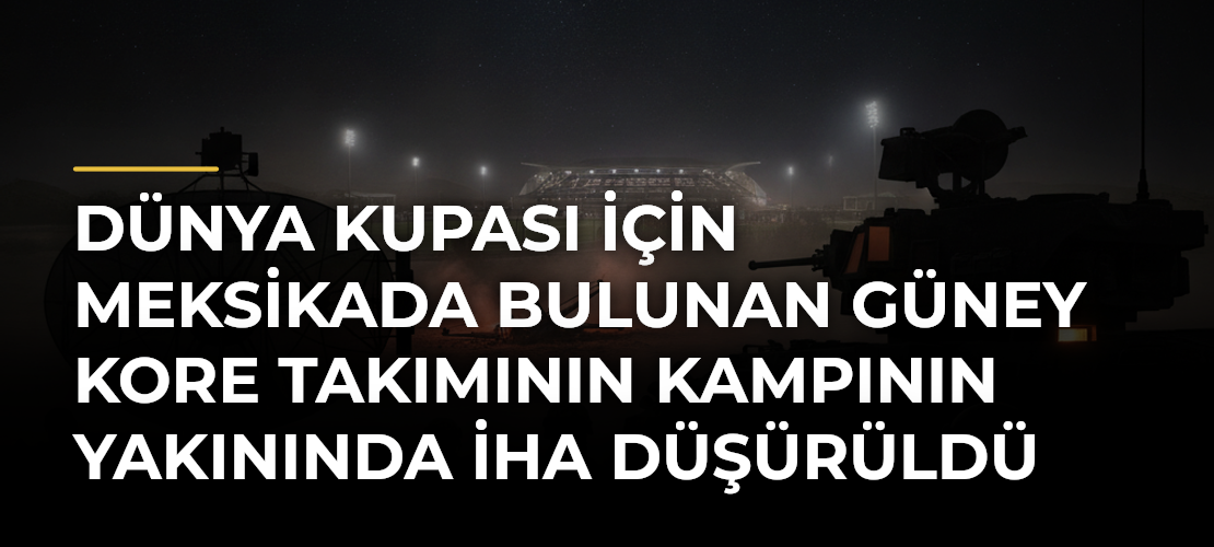 Dünya Kupası için Meksikada bulunan Güney Kore takımının kampının yakınında İHA düşürüldü