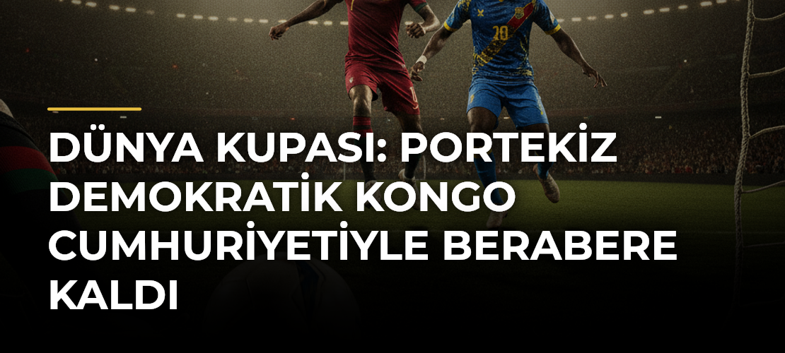 Dünya Kupası: Portekiz Demokratik Kongo Cumhuriyetiyle Berabere Kaldı