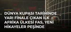 Dünya Kupası tarihinde yarı finale çıkan ilk Afrika ülkesi Fas, yeni hikayeler peşinde