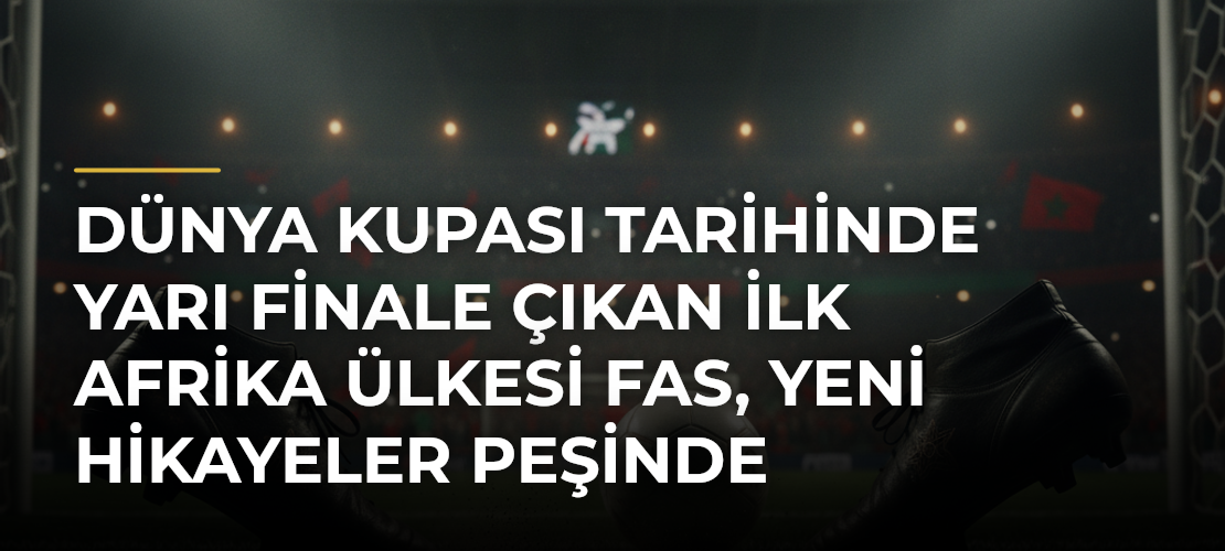 Dünya Kupası tarihinde yarı finale çıkan ilk Afrika ülkesi Fas, yeni hikayeler peşinde - Mirat Haber